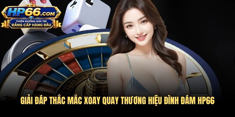 Giải đáp thắc mắc xoay quay thương hiệu đình đám HP66