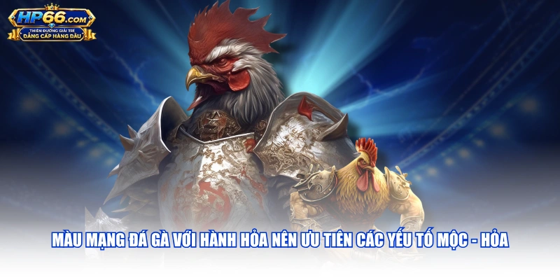 Màu mạng đá gà với hành Hỏa nên ưu tiên các yếu tố Mộc - Hỏa