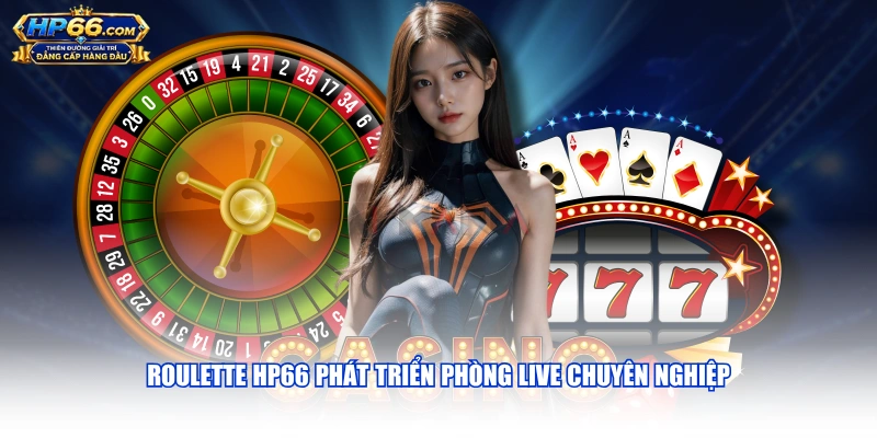 Roulette HP66 phát triển phòng live chuyên nghiệp
