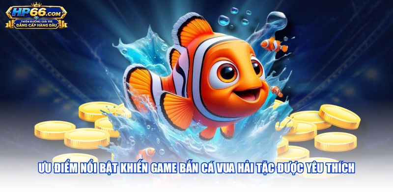 Ưu điểm nổi bật khiến game Bắn Cá Vua Hải Tặc được yêu thích