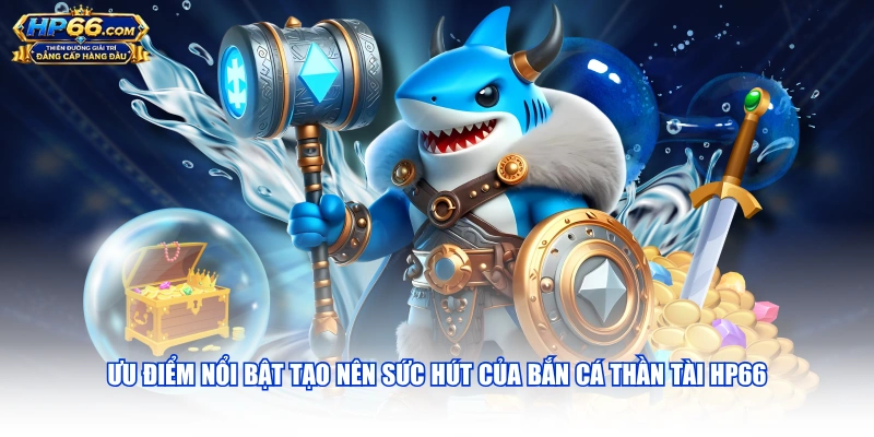 Ưu điểm nổi bật tạo nên sức hút của Bắn Cá Thần Tài HP66